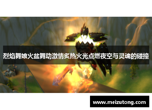 烈焰舞娘火盆舞动激情炙热火光点燃夜空与灵魂的碰撞 烈焰舞娘火盆舞动激情炙热火光点燃夜空与灵魂的碰撞