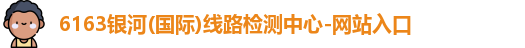 6163银河(国际)线路检测中心-网站入口